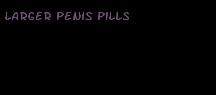 larger penis pills