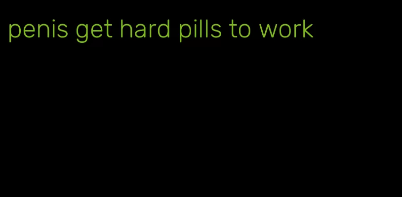 penis get hard pills to work