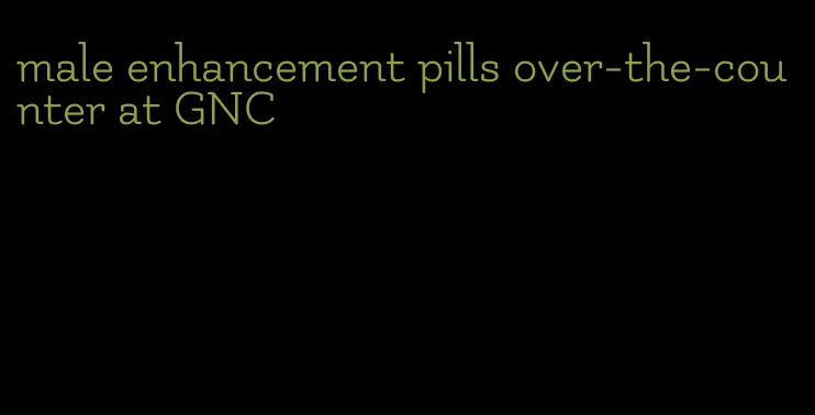 male enhancement pills over-the-counter at GNC