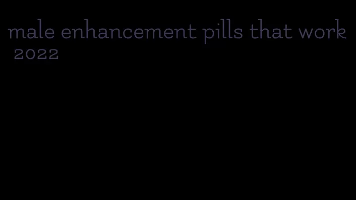 male enhancement pills that work 2022