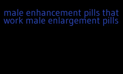 male enhancement pills that work male enlargement pills