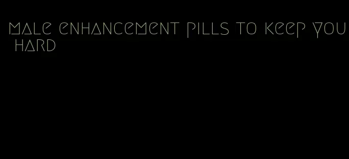 male enhancement pills to keep you hard