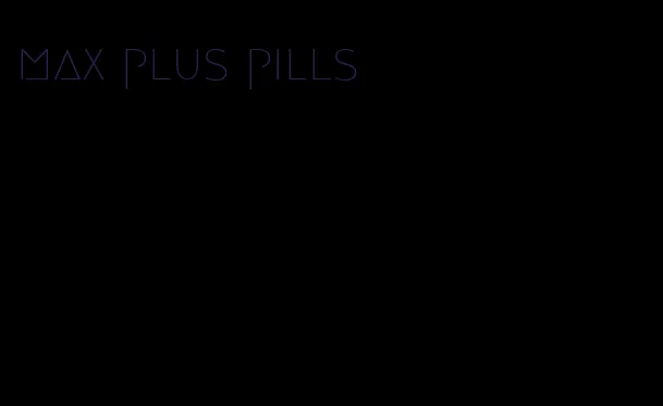 max plus pills