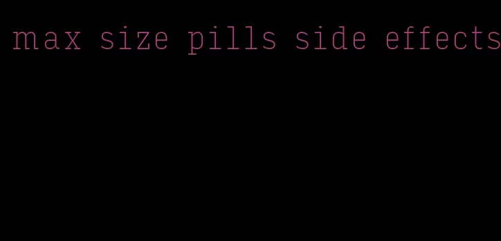 max size pills side effects