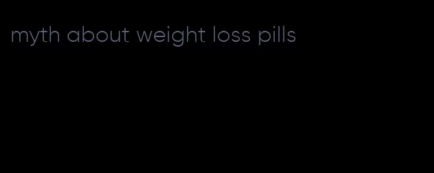 myth about weight loss pills