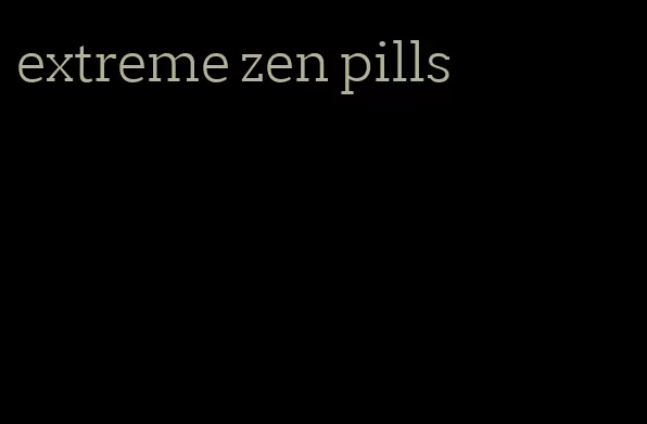 extreme zen pills