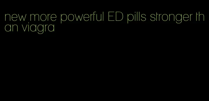 new more powerful ED pills stronger than viagra