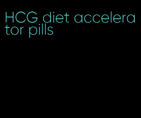 HCG diet accelerator pills