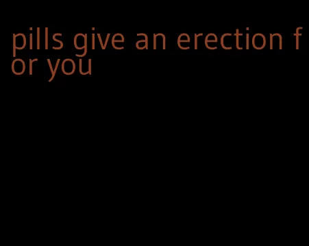 pills give an erection for you