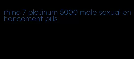 rhino 7 platinum 5000 male sexual enhancement pills