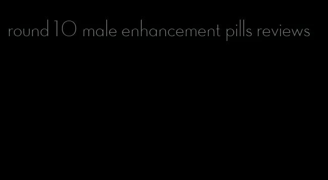 round 10 male enhancement pills reviews