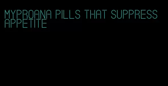 myproana pills that suppress appetite