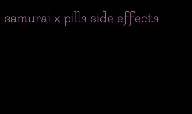 samurai x pills side effects