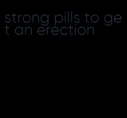 strong pills to get an erection