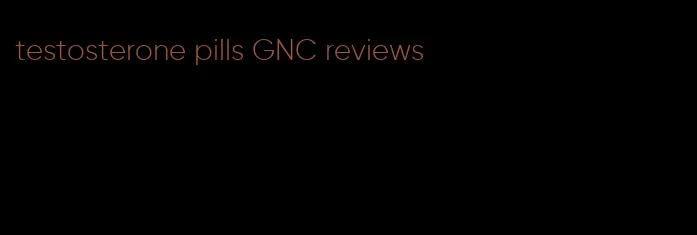 testosterone pills GNC reviews
