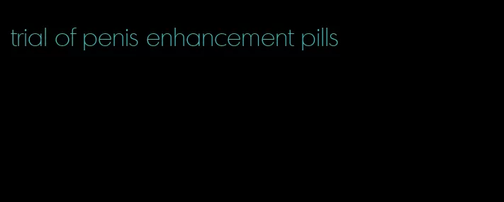 trial of penis enhancement pills