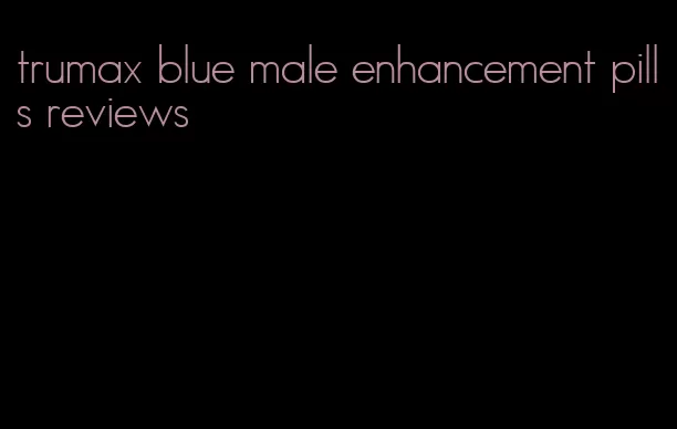 trumax blue male enhancement pills reviews