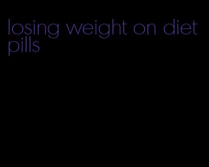 losing weight on diet pills
