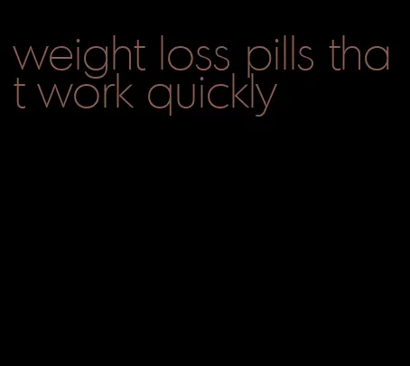 weight loss pills that work quickly