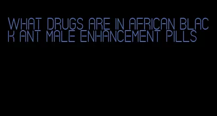 what drugs are in African black ant male enhancement pills