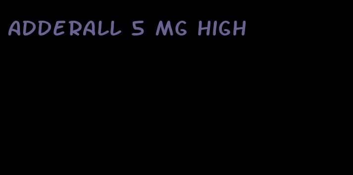 Adderall 5 mg high