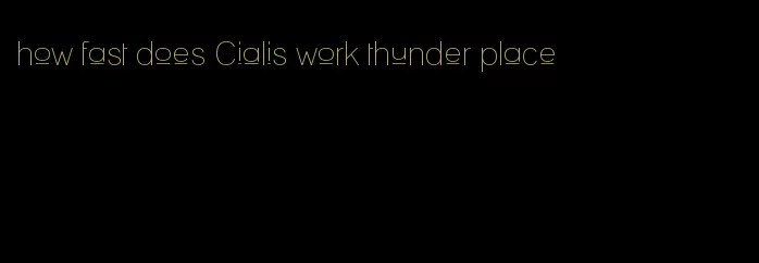 how fast does Cialis work thunder place