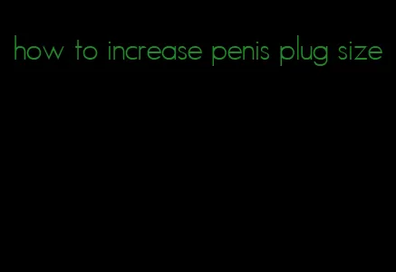 how to increase penis plug size