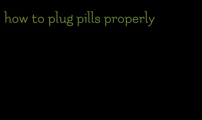 how to plug pills properly