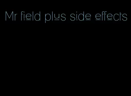 Mr field plus side effects