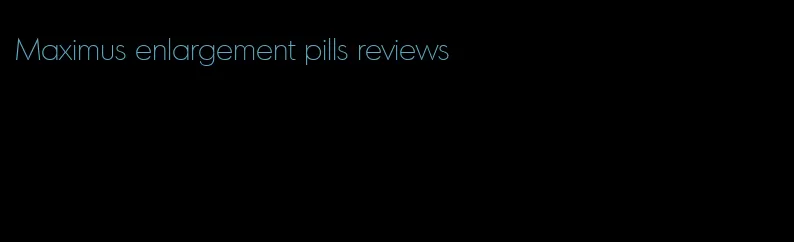 Maximus enlargement pills reviews