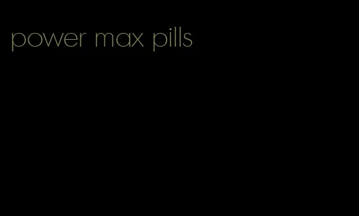 power max pills