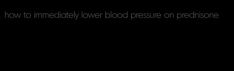 how to immediately lower blood pressure on prednisone