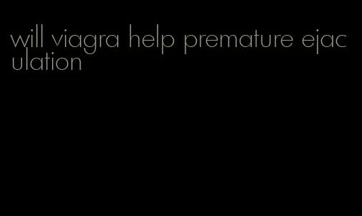 will viagra help premature ejaculation