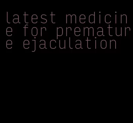 latest medicine for premature ejaculation