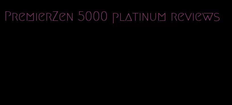 PremierZen 5000 platinum reviews