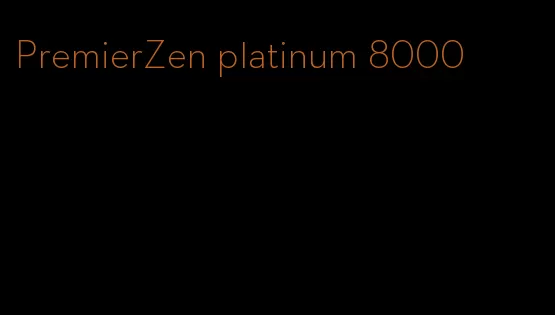 PremierZen platinum 8000