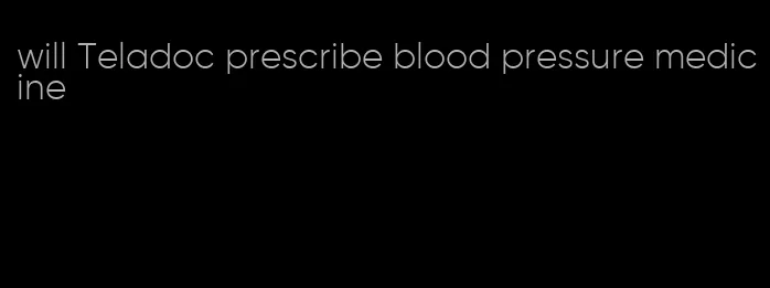 will Teladoc prescribe blood pressure medicine