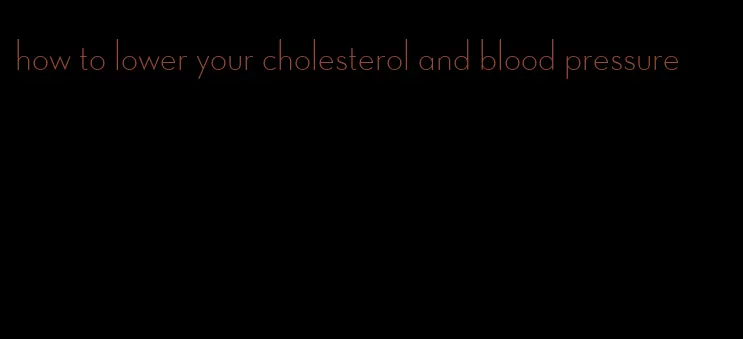 how to lower your cholesterol and blood pressure