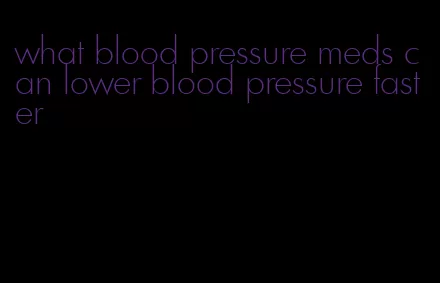 what blood pressure meds can lower blood pressure faster