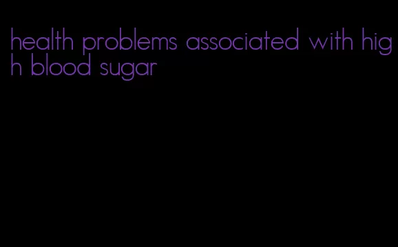 health problems associated with high blood sugar