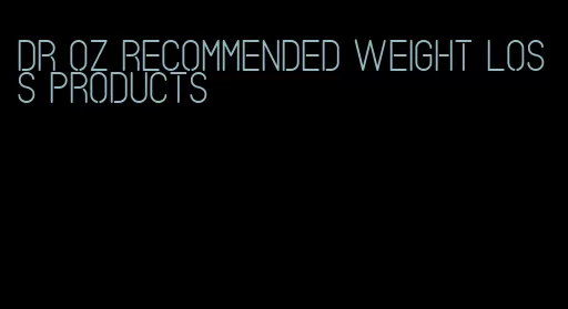 dr oz recommended weight loss products