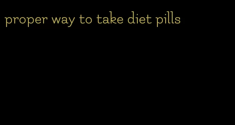 proper way to take diet pills