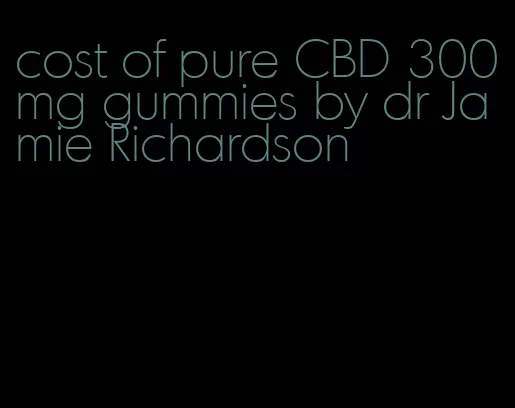cost of pure CBD 300mg gummies by dr Jamie Richardson