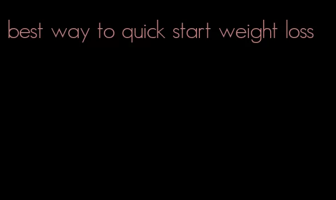 best way to quick start weight loss