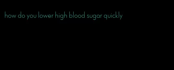 how do you lower high blood sugar quickly