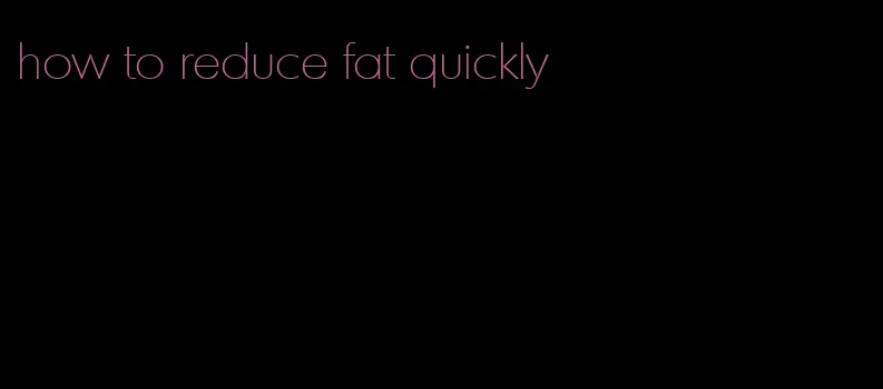 how to reduce fat quickly