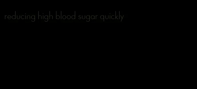 reducing high blood sugar quickly