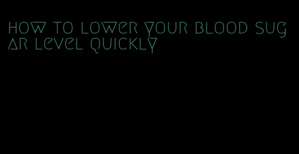 how to lower your blood sugar level quickly