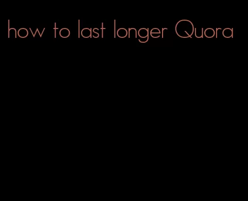 how to last longer Quora