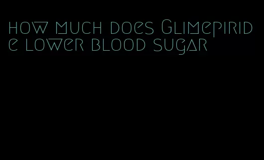 how much does Glimepiride lower blood sugar